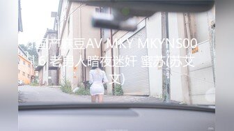 国产麻豆AV MKY MKYNS006 老男人暗夜迷奸 蜜苏(苏艾文)