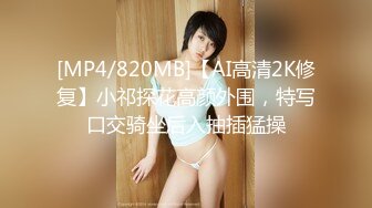 [MP4/820MB]【AI高清2K修复】小祁探花高颜外围，特写口交骑坐后入抽插猛操