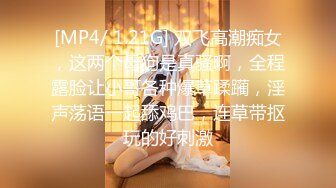 [MP4/ 1.21G] 双飞高潮痴女，这两个母狗是真骚啊，全程露脸让小哥各种爆草蹂躏，淫声荡语一起舔鸡巴，连草带抠玩的好刺激