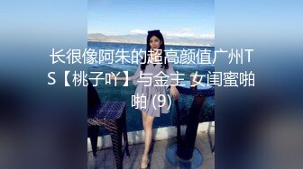 长很像阿朱的超高颜值广州TS【桃子吖】与金主 女闺蜜啪啪 (9)