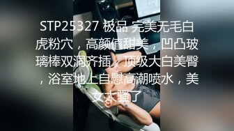 STP25327 极品 完美无毛白虎粉穴，高颜值甜美，凹凸玻璃棒双洞齐插，顶级大白美臀，浴室地上自慰高潮喷水，美女太骚了