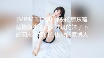 [MP4/ 320M] 邪恶的房东暗藏摄像头偷拍女神级的妹子下班回来洗澡白白嫩嫩的真馋人