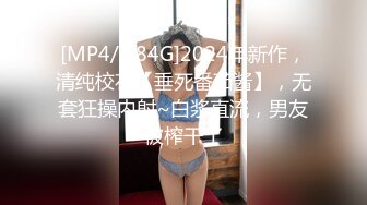 [MP4/1.84G]2024年新作，清纯校花【垂死番茄酱】，无套狂操内射~白浆直流，男友被榨干了