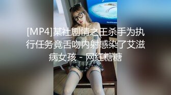 [MP4]某社剧情之王杀手为执行任务竟舌吻内射感染了艾滋病女孩 - 网红糖糖