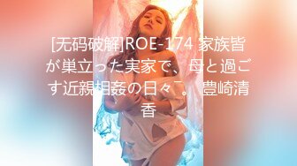 [无码破解]ROE-174 家族皆が巣立った実家で、母と過ごす近親相姦の日々―。 豊崎清香