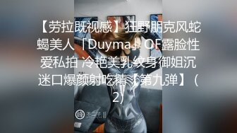 【劳拉既视感】狂野朋克风蛇蝎美人「Duyma」OF露脸性爱私拍 冷艳美乳纹身御姐沉迷口爆颜射吃精【第九弹】 (2)