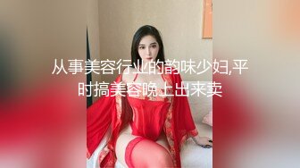 从事美容行业的韵味少妇,平时搞美容晚上出来卖