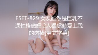 FSET-829 女友雖然是巨乳不過性格傲嬌 2人獨處時愛上我的肉棒[中文字幕]