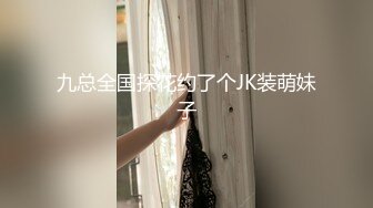 九总全国探花约了个JK装萌妹子