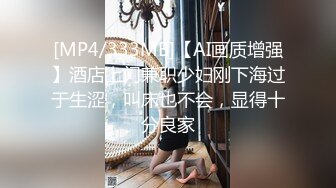 [MP4/333MB]【AI画质增强】酒店上门兼职少妇刚下海过于生涩，叫床也不会，显得十分良家