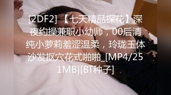 [2DF2] 【七天精品探花】深夜约操兼职小幼师，00后清纯小萝莉羞涩温柔，玲珑玉体沙发抠穴花式啪啪_[MP4/251MB][BT种子]