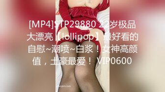 [MP4]STP29880 22岁极品大漂亮【lollipop】最好看的自慰~潮喷~白浆！女神高颜值，土豪最爱！ VIP0600