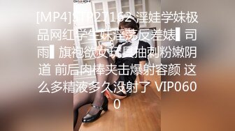 [MP4]STP27162 淫娃学妹极品网红学生妹淫荡反差婊▌司雨▌旗袍欲女玩具抽刺粉嫩阴道 前后肉棒夹击爆射容颜 这么多精液多久没射了 VIP0600