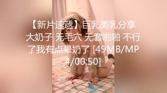 【新片速遞】巨乳美乳分享 大奶子 无毛穴 无套啪啪 不行了我有点晕奶了 [49MB/MP4/00:50]