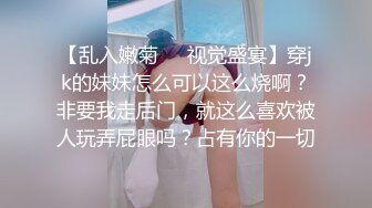 【乱入嫩菊❤️视觉盛宴】穿jk的妹妹怎么可以这么烧啊？非要我走后门，就这么喜欢被人玩弄屁眼吗？占有你的一切