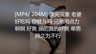 [MP4/ 204M] 漂亮淫妻 老婆好吃吗 你健身吗 兄弟用点力 啊啊 好爽 操的真的好爽 单男持久力不行