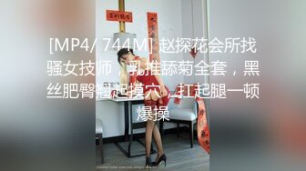 [MP4/ 744M] 赵探花会所找骚女技师，乳推舔菊全套，黑丝肥臀翘起摸穴，扛起腿一顿爆操