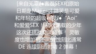 [来自无辜J●害羞SEX和原始日期是Majiero] 微笑是可爱和年轻的超级可爱J●“Aoi”和爱爱SEX！ 初次满载的少年这次还挑战奇闻趣事！ 灵敏度也增加到不同的蚀刻比通常 DE 连续阴道射精 2 弹幕！