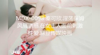 MDX-0098.秦可欣.淫荡保姆风骚诱惑.在女主人面前刺激性爱.麻豆传媒映画