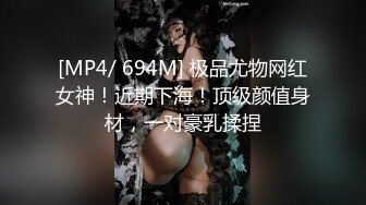 [MP4/ 694M] 极品尤物网红女神！近期下海！顶级颜值身材，一对豪乳揉捏