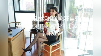 反差婊淫魔姐姐的疯狂自慰生活日记疯狂高潮颤抖 【123V】 (21)